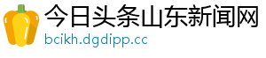 今日头条山东新闻网